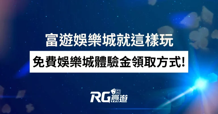 免費娛樂城體驗金領取方式!富遊娛樂城就這樣玩