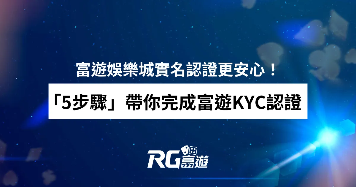「5步驟」帶你完成富遊KYC認證：富遊娛樂城實名認證更安心！