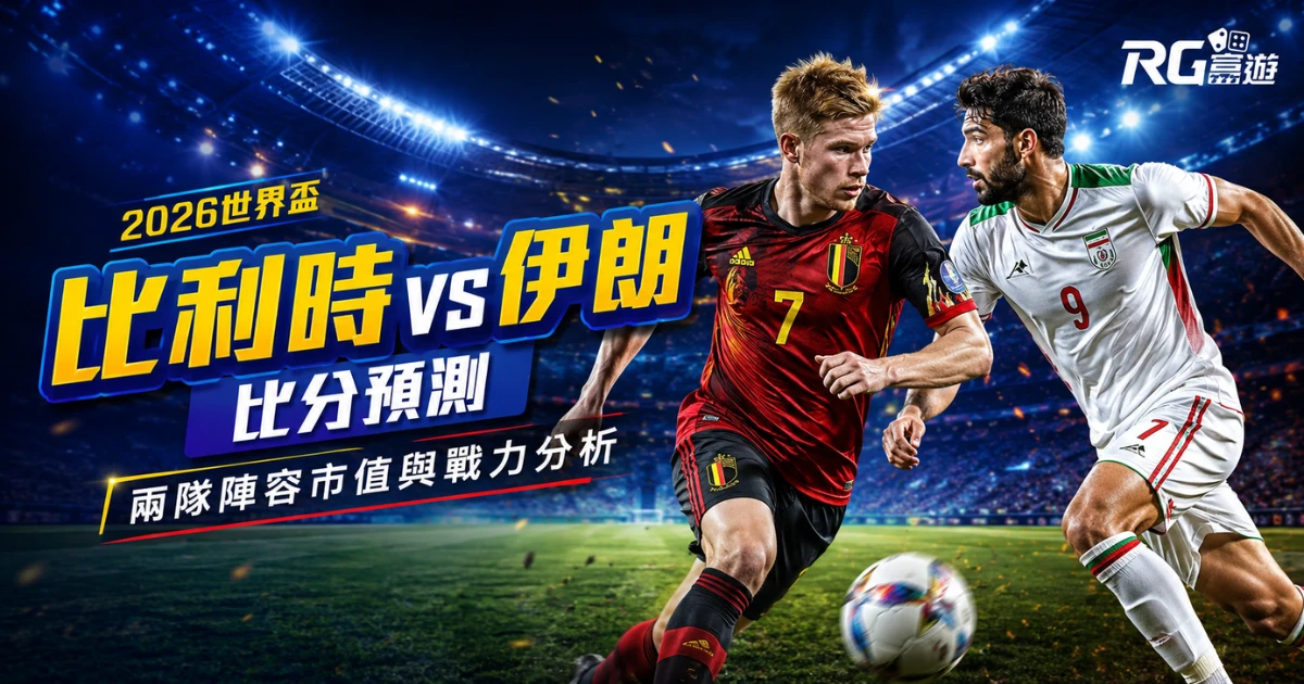 2026世界盃比利時 vs 伊朗比分預測：兩隊陣容市值與戰力分析