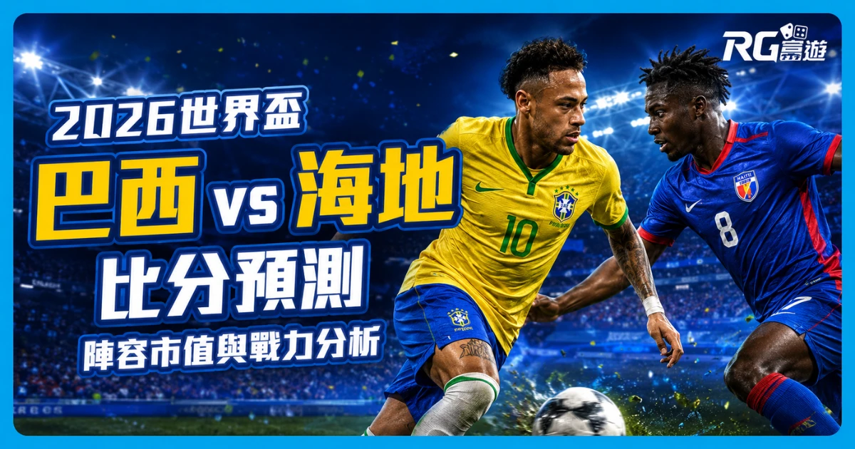 2026世界盃巴西 vs 海地比分預測:兩隊陣容市值與戰力分析