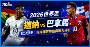 2026世界盃迦納 vs 巴拿馬比分預測:兩隊陣容市值與戰力分析