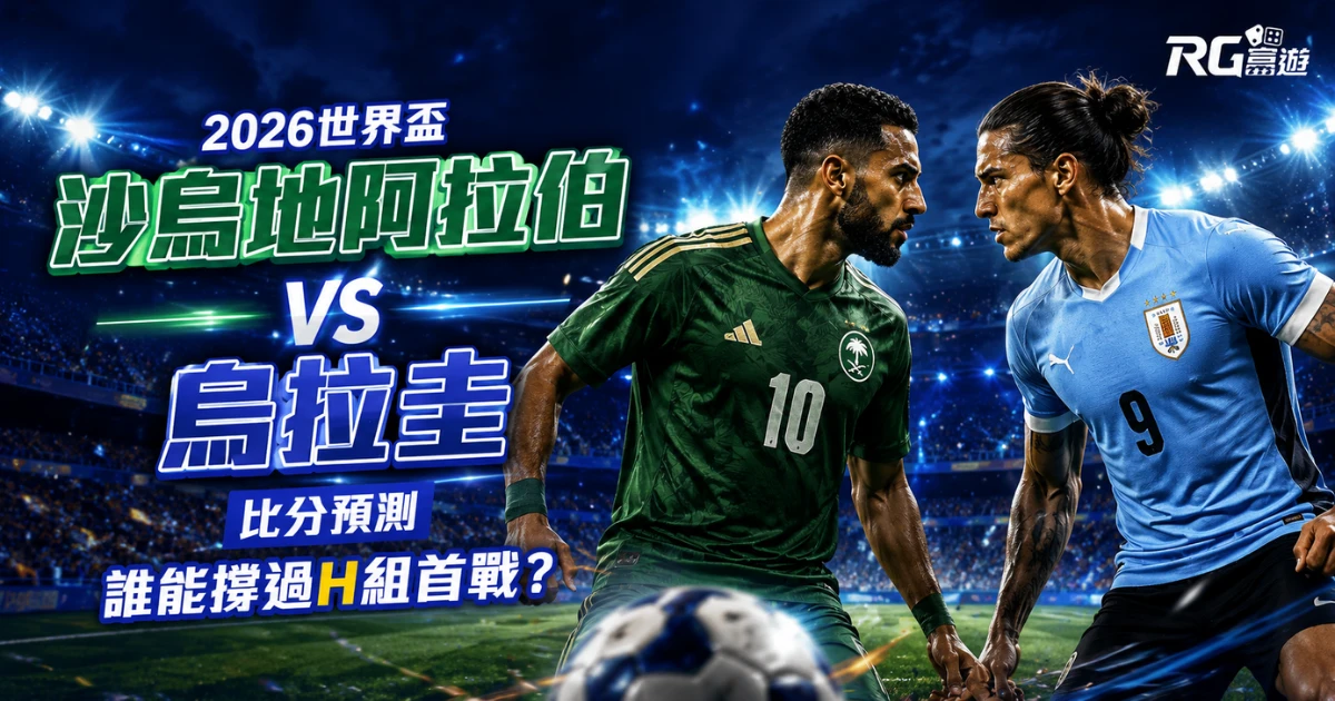 2026世界盃沙烏地阿拉伯 vs 烏拉圭比分預測:誰能撐過H組首戰?