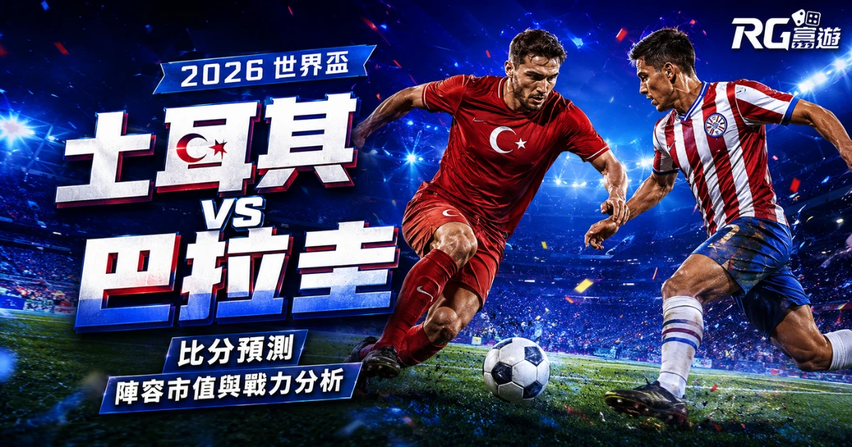2026世界盃土耳其 vs 巴拉圭比分預測:兩隊陣容市值與戰力分析