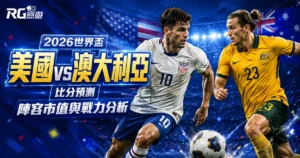 2026世界盃美國vs澳大利亞比分預測:兩隊陣容市值與戰力分析