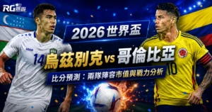 2026世界盃烏茲別克 vs 哥倫比亞比分預測:兩隊陣容市值與戰力分析